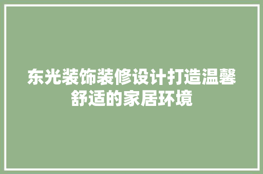 东光装饰装修设计打造温馨舒适的家居环境