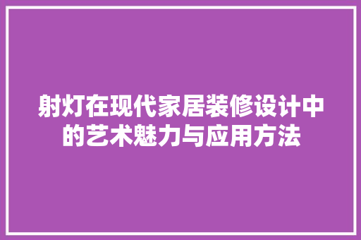 射灯在现代家居装修设计中的艺术魅力与应用方法