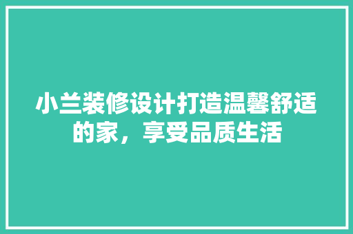小兰装修设计打造温馨舒适的家，享受品质生活