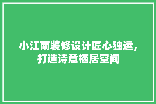 小江南装修设计匠心独运，打造诗意栖居空间