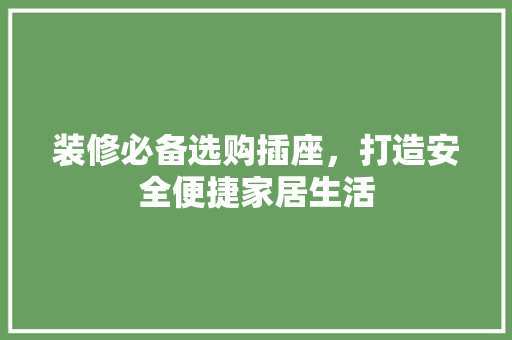 装修必备选购插座，打造安全便捷家居生活