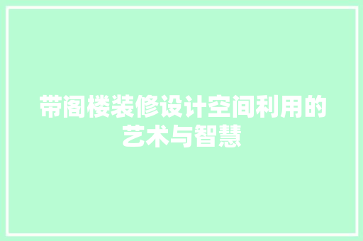 带阁楼装修设计空间利用的艺术与智慧