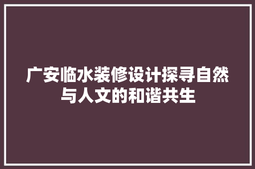 广安临水装修设计探寻自然与人文的和谐共生