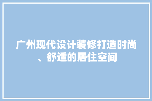 广州现代设计装修打造时尚、舒适的居住空间