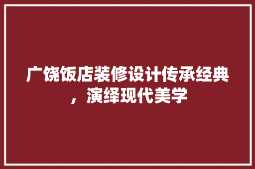 广饶饭店装修设计传承经典，演绎现代美学