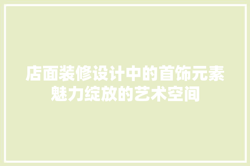 店面装修设计中的首饰元素魅力绽放的艺术空间