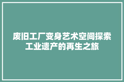 废旧工厂变身艺术空间探索工业遗产的再生之旅