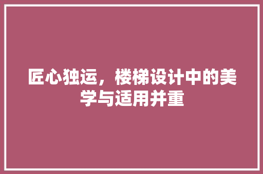匠心独运，楼梯设计中的美学与适用并重