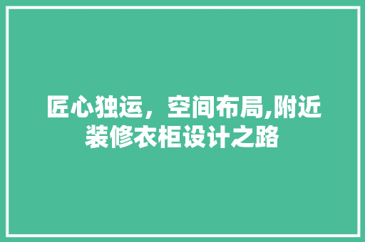 匠心独运，空间布局,附近装修衣柜设计之路