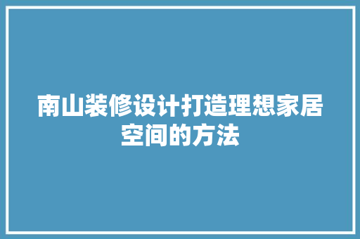 南山装修设计打造理想家居空间的方法