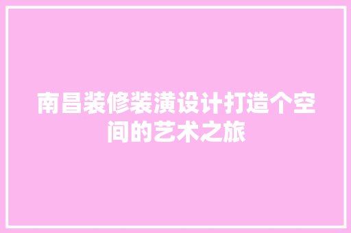 南昌装修装潢设计打造个空间的艺术之旅