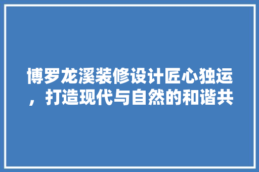博罗龙溪装修设计匠心独运，打造现代与自然的和谐共生