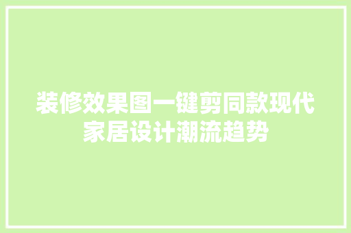 装修效果图一键剪同款现代家居设计潮流趋势