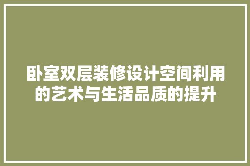 卧室双层装修设计空间利用的艺术与生活品质的提升