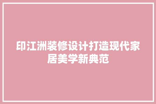印江洲装修设计打造现代家居美学新典范