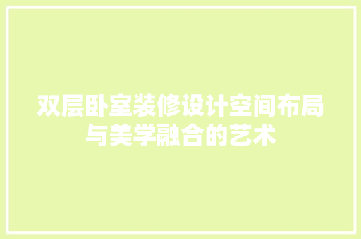 双层卧室装修设计空间布局与美学融合的艺术