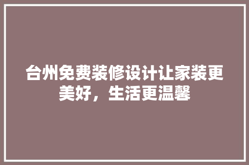 台州免费装修设计让家装更美好，生活更温馨