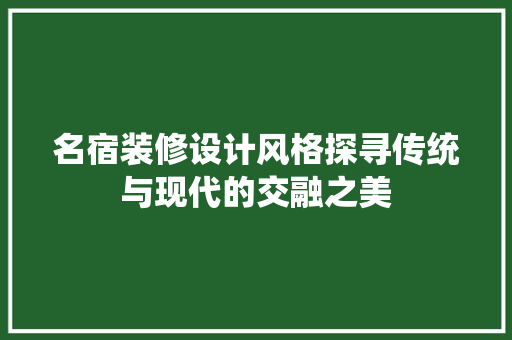 名宿装修设计风格探寻传统与现代的交融之美