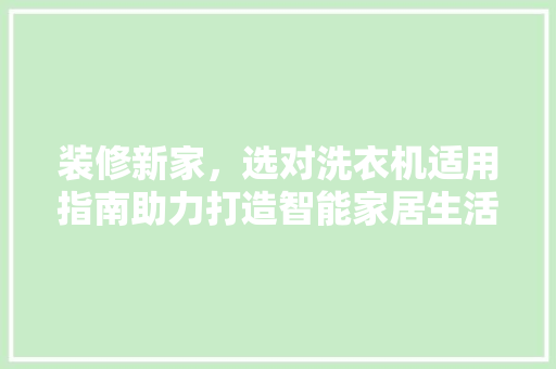 装修新家，选对洗衣机适用指南助力打造智能家居生活