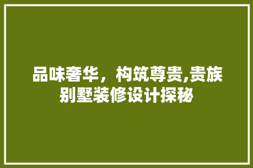 品味奢华，构筑尊贵,贵族别墅装修设计探秘