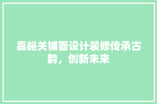 嘉峪关铺面设计装修传承古韵，创新未来