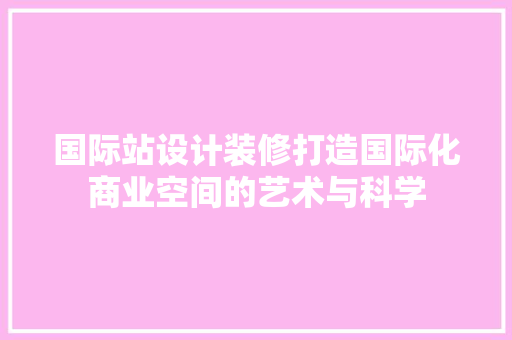 国际站设计装修打造国际化商业空间的艺术与科学