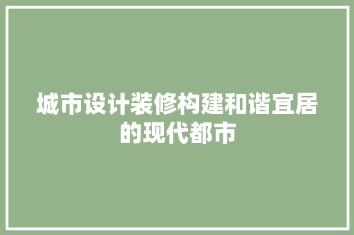 城市设计装修构建和谐宜居的现代都市