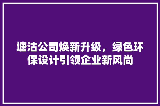 塘沽公司焕新升级，绿色环保设计引领企业新风尚
