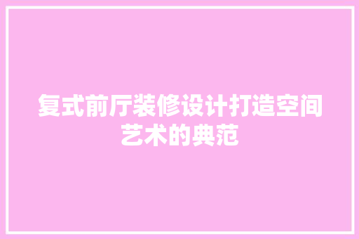 复式前厅装修设计打造空间艺术的典范