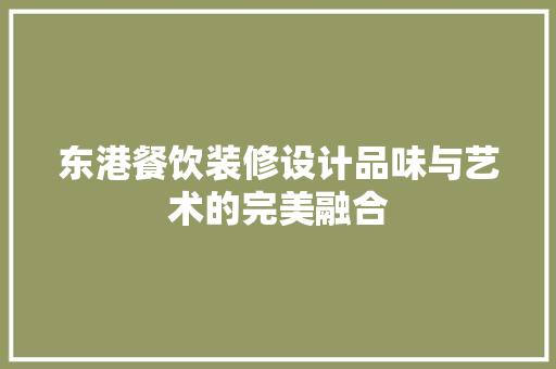 东港餐饮装修设计品味与艺术的完美融合