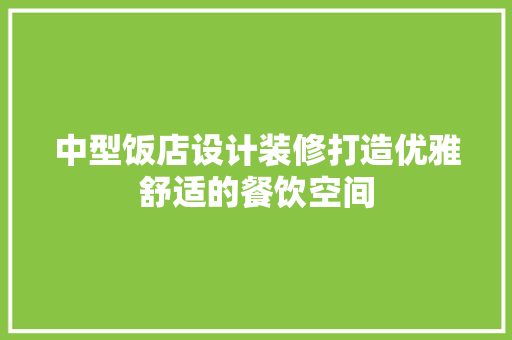 中型饭店设计装修打造优雅舒适的餐饮空间
