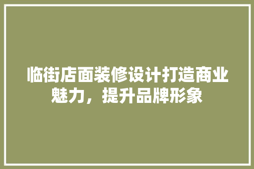 临街店面装修设计打造商业魅力，提升品牌形象
