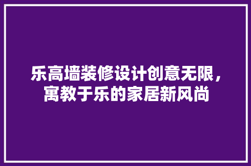 乐高墙装修设计创意无限，寓教于乐的家居新风尚