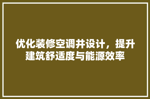 优化装修空调井设计，提升建筑舒适度与能源效率