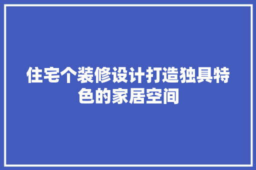 住宅个装修设计打造独具特色的家居空间