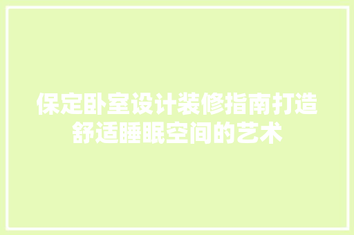 保定卧室设计装修指南打造舒适睡眠空间的艺术