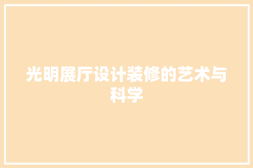光明展厅设计装修的艺术与科学