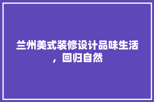 兰州美式装修设计品味生活，回归自然