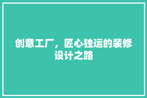 创意工厂，匠心独运的装修设计之路