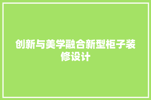 创新与美学融合新型柜子装修设计