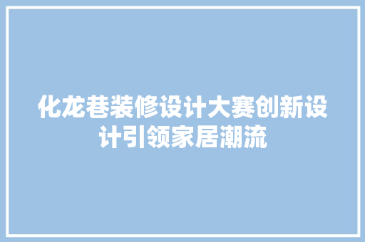 化龙巷装修设计大赛创新设计引领家居潮流
