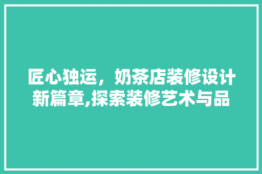 匠心独运，奶茶店装修设计新篇章,探索装修艺术与品味生活的完美融合
