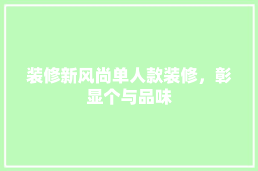 装修新风尚单人款装修，彰显个与品味