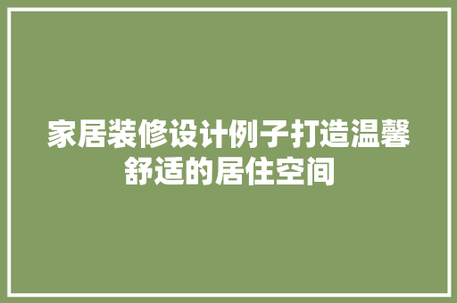 家居装修设计例子打造温馨舒适的居住空间