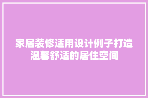 家居装修适用设计例子打造温馨舒适的居住空间