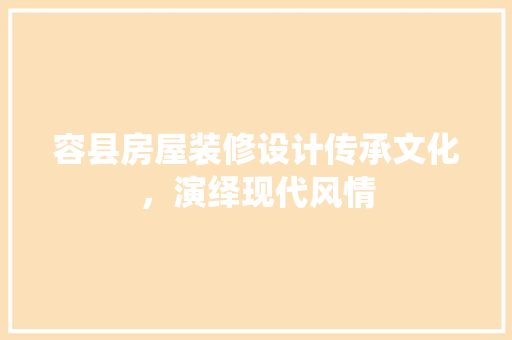 容县房屋装修设计传承文化，演绎现代风情