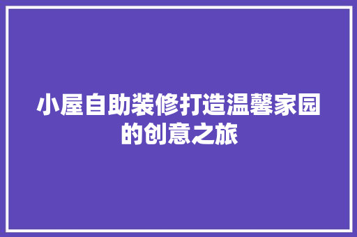 小屋自助装修打造温馨家园的创意之旅