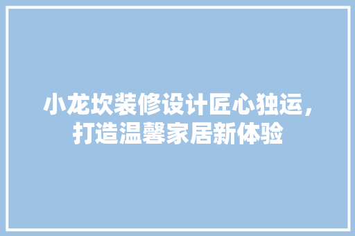 小龙坎装修设计匠心独运，打造温馨家居新体验