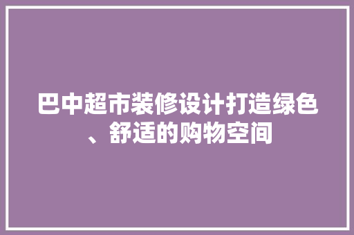 巴中超市装修设计打造绿色、舒适的购物空间