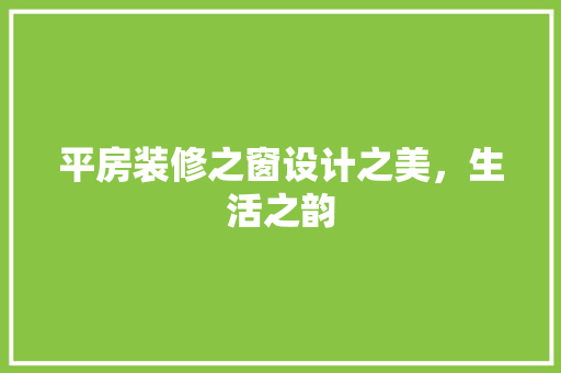 平房装修之窗设计之美，生活之韵
